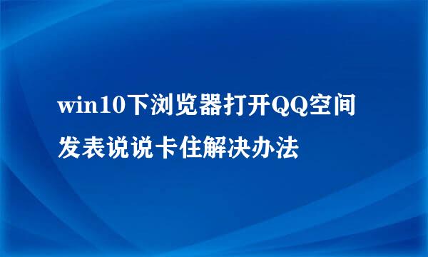 win10下浏览器打开QQ空间发表说说卡住解决办法