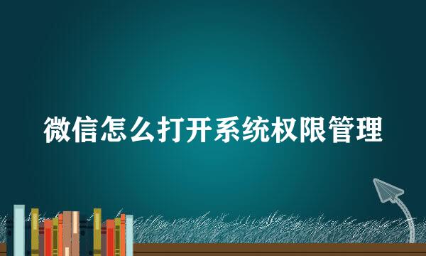 微信怎么打开系统权限管理