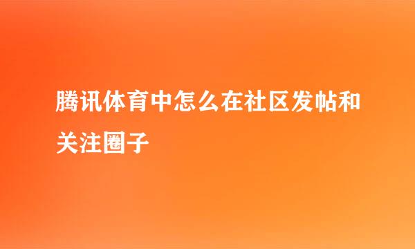 腾讯体育中怎么在社区发帖和关注圈子