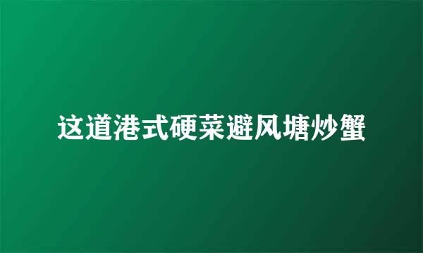 这道港式硬菜避风塘炒蟹