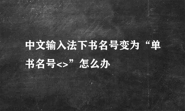 中文输入法下书名号变为“单书名号<>”怎么办