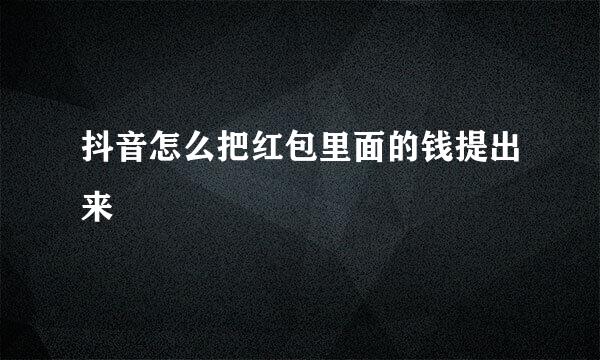 抖音怎么把红包里面的钱提出来