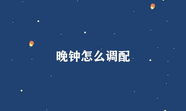 晚钟怎么调配