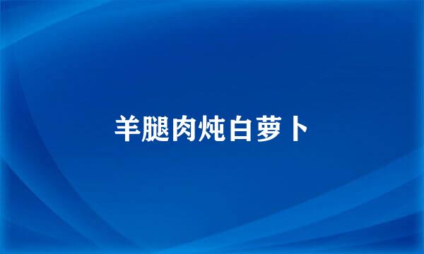 羊腿肉炖白萝卜