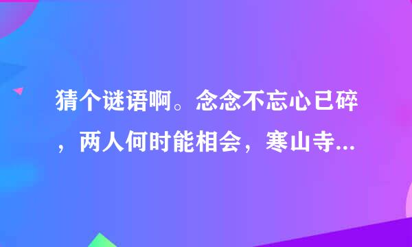 猜个谜语啊。念念不忘心已碎，两人何时能相会，寒山寺前牧黄牛，口力二字与刀配，双目非林