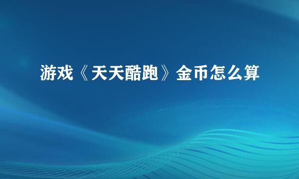 游戏《天天酷跑》金币怎么算