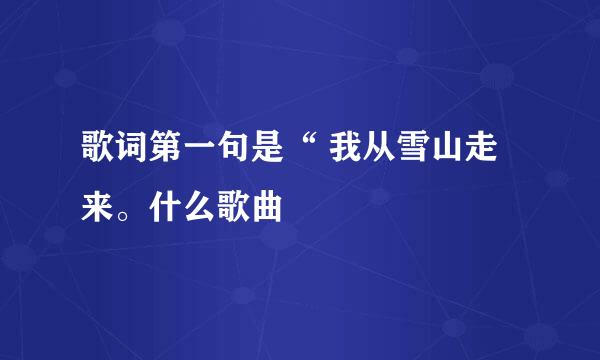 歌词第一句是“ 我从雪山走来。什么歌曲