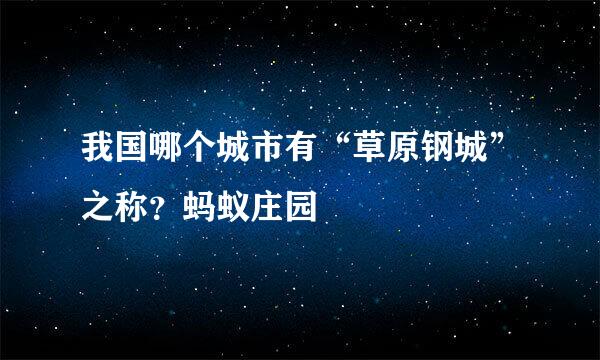 我国哪个城市有“草原钢城”之称？蚂蚁庄园
