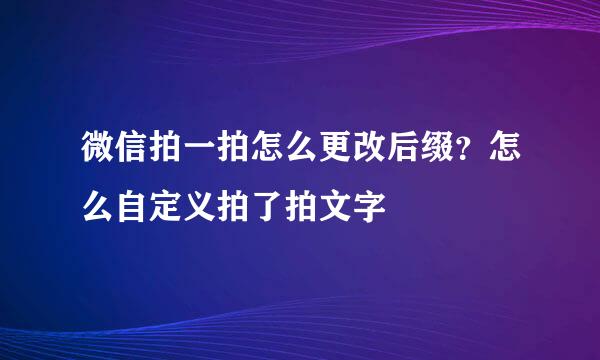 微信拍一拍怎么更改后缀？怎么自定义拍了拍文字