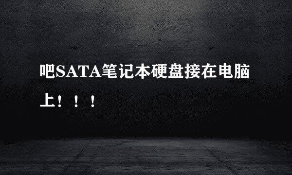吧SATA笔记本硬盘接在电脑上！！！