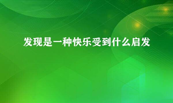 发现是一种快乐受到什么启发