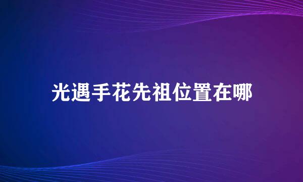 光遇手花先祖位置在哪