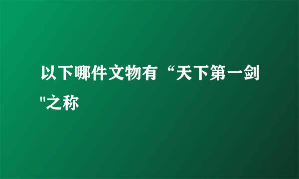 以下哪件文物有“天下第一剑