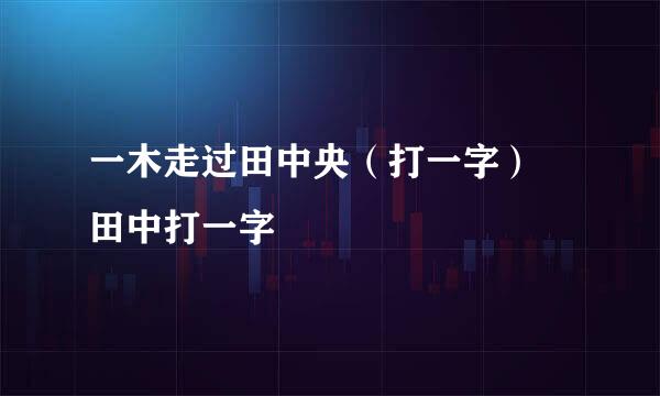 一木走过田中央（打一字） 田中打一字