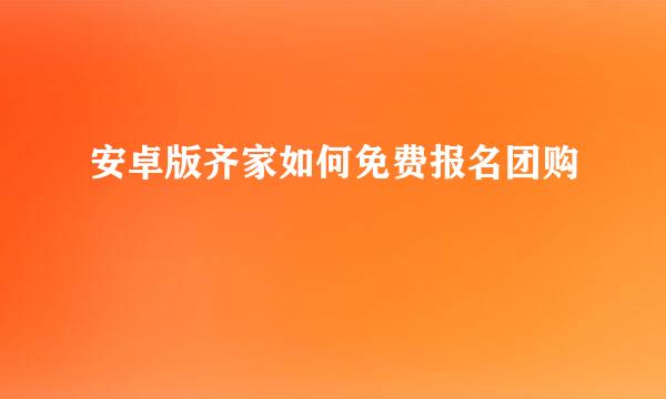 安卓版齐家如何免费报名团购