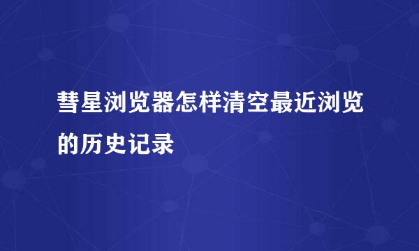 彗星浏览器怎样清空最近浏览的历史记录