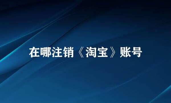 在哪注销《淘宝》账号