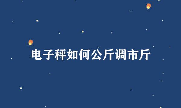 电子秤如何公斤调市斤