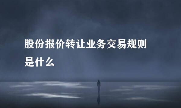 股份报价转让业务交易规则 是什么
