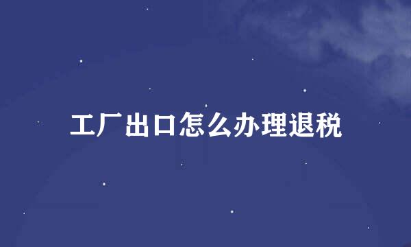 工厂出口怎么办理退税