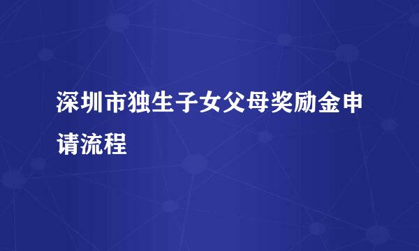 深圳市独生子女父母奖励金申请流程