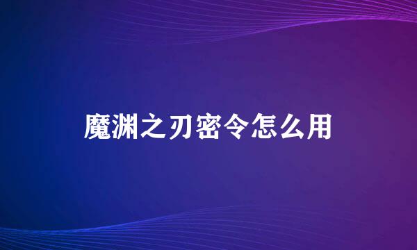 魔渊之刃密令怎么用