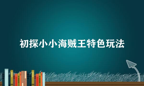初探小小海贼王特色玩法