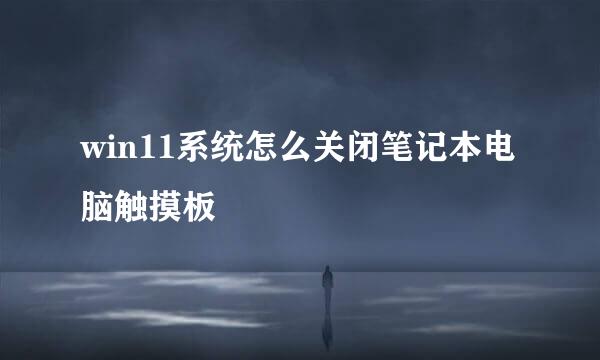 win11系统怎么关闭笔记本电脑触摸板