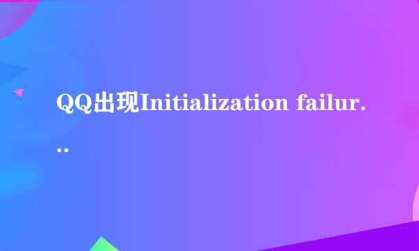 QQ出现Initialization failure:0x0000005错误