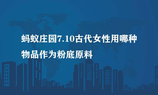 蚂蚁庄园7.10古代女性用哪种物品作为粉底原料