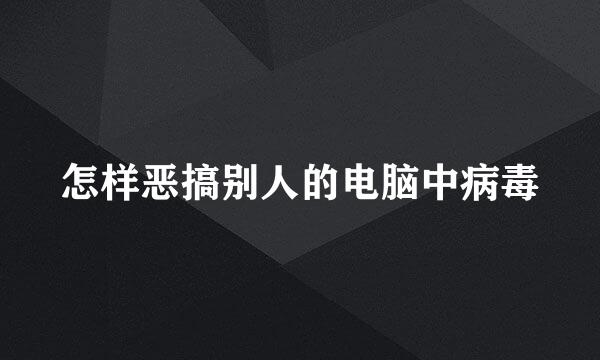 怎样恶搞别人的电脑中病毒