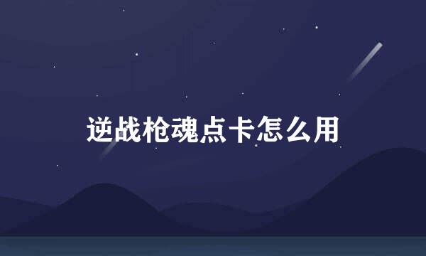 逆战枪魂点卡怎么用