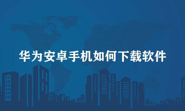 华为安卓手机如何下载软件