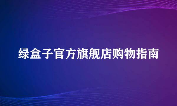 绿盒子官方旗舰店购物指南