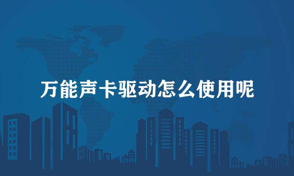 万能声卡驱动怎么使用呢