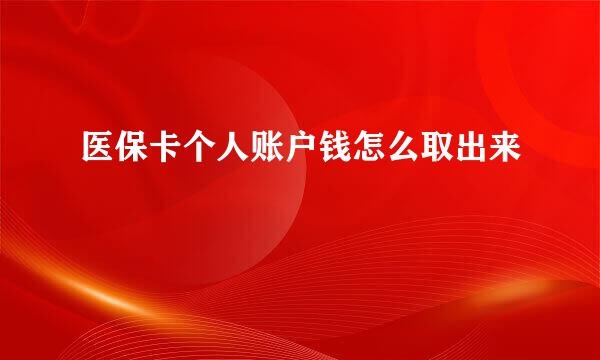 医保卡个人账户钱怎么取出来