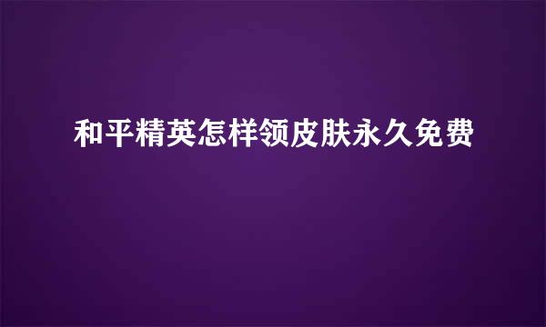 和平精英怎样领皮肤永久免费