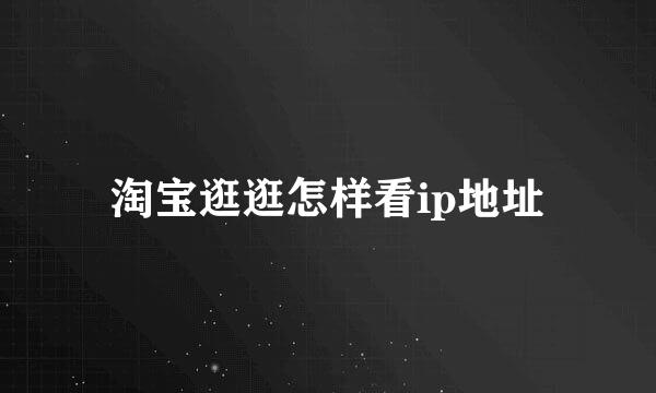 淘宝逛逛怎样看ip地址