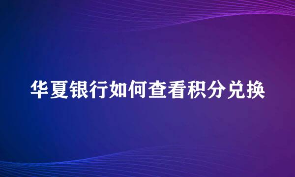 华夏银行如何查看积分兑换