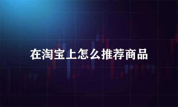 在淘宝上怎么推荐商品