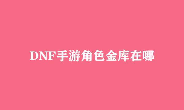 DNF手游角色金库在哪