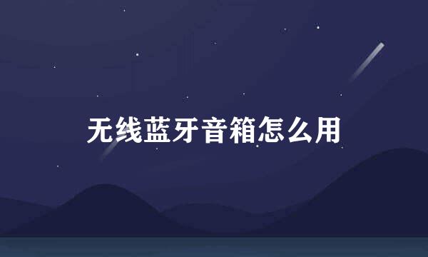 无线蓝牙音箱怎么用