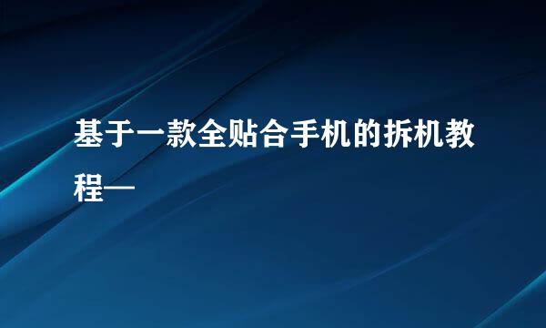 基于一款全贴合手机的拆机教程—