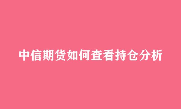 中信期货如何查看持仓分析