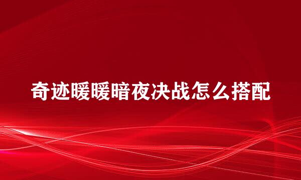奇迹暖暖暗夜决战怎么搭配