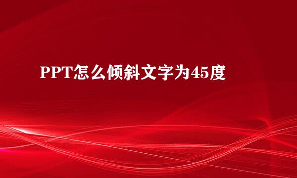 PPT怎么倾斜文字为45度