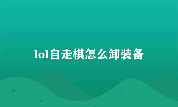 lol自走棋怎么卸装备