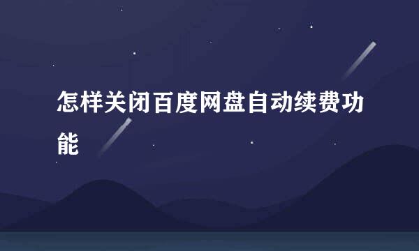 怎样关闭百度网盘自动续费功能