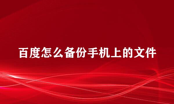 百度怎么备份手机上的文件