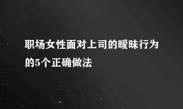 职场女性面对上司的暧昧行为的5个正确做法